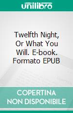 Twelfth Night, Or What You Will. E-book. Formato EPUB ebook di William Shakespeare