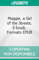 Maggie, a Girl of the Streets. E-book. Formato EPUB ebook di Stephen Crane