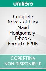 Complete Novels of Lucy Maud Montgomery. E-book. Formato EPUB ebook di Lucy Maud Montgomery