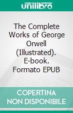 The Complete Works of George Orwell (Illustrated). E-book. Formato EPUB ebook