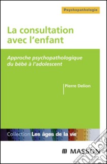 La consultation avec l'enfantApproche psychopathologique du bébé à l'adolescent. E-book. Formato EPUB ebook di Pierre Delion