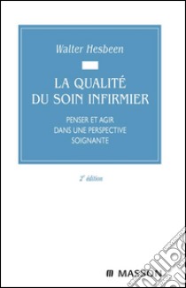 La qualité du soin infirmierPenser et agir dans une perspective soignante. E-book. Formato EPUB ebook di Walter Hesbeen