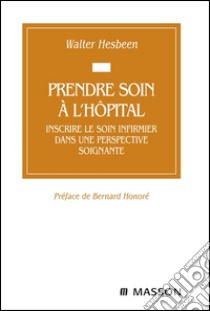 Prendre soin à l'hôpitalInscrire le soin infirmier dans une perspective soignante. E-book. Formato EPUB ebook di Walter Hesbeen