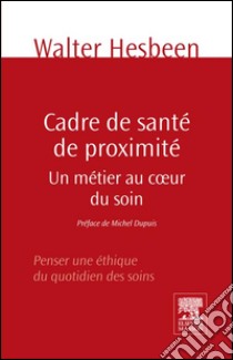 Cadre de santé de proximitéUn métier au coeur du soin. Penser une éthique du quotidien des soins. E-book. Formato EPUB ebook di Walter Hesbeen