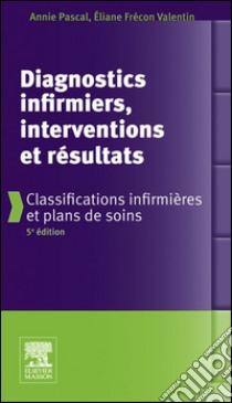 Diagnostics infirmiers, interventions et résultatsClassifications infirmières et plans de soins. E-book. Formato EPUB ebook di Annie Pascal