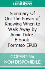 Summary Of QuitThe Power of Knowing When to Walk Away by Annie Duke. E-book. Formato EPUB ebook