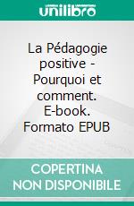 La Pédagogie positive - Pourquoi et comment. E-book. Formato EPUB ebook