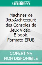 Machines de JeuxArchitecture des Consoles de Jeux Vidéo. E-book. Formato EPUB ebook