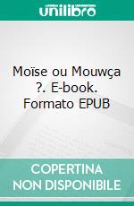 Moïse ou Mouwça ?. E-book. Formato EPUB ebook