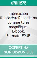 Interdiction d&apos;êtreRegarde-moi comme tu es magnifique. E-book. Formato EPUB ebook
