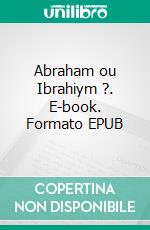 Abraham ou Ibrahiym ?. E-book. Formato EPUB ebook