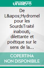 De L&apos;Hydromel pour les SourdsTraité inabouti, dilettante et poétique sur le sens de la réalité. E-book. Formato EPUB ebook