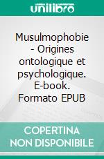 Musulmophobie - Origines ontologique et psychologique. E-book. Formato EPUB ebook