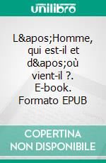 L'Homme, qui est-il et d'où vient-il ?. E-book. Formato EPUB ebook