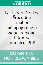 La Traversée des ÂmesUne initiation métaphysique à l'amour. E-book. Formato EPUB ebook di Jean Christophe Autissier