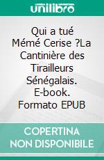 Qui a tué Mémé Cerise ?La Cantinière des Tirailleurs Sénégalais. E-book. Formato EPUB ebook di Hario Masarotti