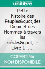 Petite histoire des Peuples&quot;des Dieux et des Hommes à travers les siècles&quot;   -  Livre 1 -. E-book. Formato EPUB ebook