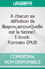 A chacun sa définition de l&apos;amourQuelle est la tienne?. E-book. Formato EPUB ebook