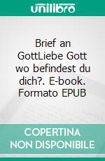 Brief an GottLiebe Gott wo befindest du dich?. E-book. Formato EPUB ebook