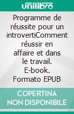 Programme de réussite pour un introvertiComment réussir en affaire et dans le travail. E-book. Formato EPUB