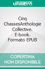 Cinq ChassesAnthologie Collective. E-book. Formato EPUB ebook di Baudouin Cristoveanu