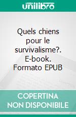 Quels chiens pour le survivalisme?. E-book. Formato EPUB ebook