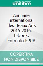 Annuaire international des Beaux Arts 2015-2016. E-book. Formato EPUB