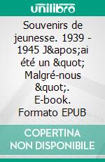 Souvenirs de jeunesse. 1939 - 1945  J&apos;ai été un &quot; Malgré-nous &quot;. E-book. Formato EPUB ebook