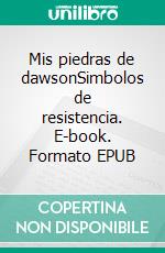Mis piedras de dawsonSimbolos de resistencia. E-book. Formato EPUB ebook