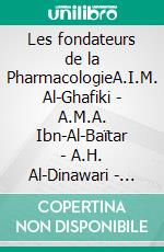 Les fondateurs de la PharmacologieA.I.M. Al-Ghafiki - A.M.A. Ibn-Al-Baïtar - A.H. Al-Dinawari - M.I.Z. Ar-Razi [Rhazès] - A.H. Ibn-Sina [Avicenne]. E-book. Formato EPUB ebook