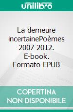 La demeure incertainePoèmes 2007-2012. E-book. Formato EPUB