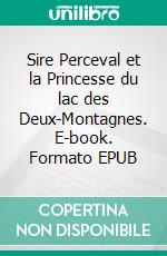 Sire Perceval et la Princesse du lac des Deux-Montagnes. E-book. Formato EPUB ebook