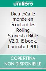 Dieu créa le monde en écoutant les Rolling StonesLa Bible V2.0. E-book. Formato EPUB ebook