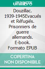 Douzillac. 1939-1945Evacués et Réfugiés. Prisonniers de guerre allemands. E-book. Formato EPUB ebook