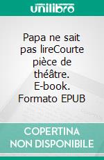 Papa ne sait pas lireCourte pièce de théâtre. E-book. Formato EPUB ebook