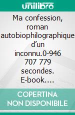 Ma confession, roman autobiophilographique d’un inconnu.0-946 707 779 secondes. E-book. Formato EPUB ebook