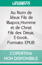 Au Nom de Jésus Fils de l&apos;Homme et de Christ Fils des Dieux. E-book. Formato EPUB ebook