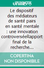 Le dispositif des médiateurs de santé pairs en santé mentale : une innovation controverséeRapport final de la recherche Evaluative qualitative sur le programme expérimental 2012-2014. E-book. Formato EPUB ebook di Lise Demailly