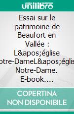 Essai sur le patrimoine de Beaufort en Vallée : L'église Notre-DameL'église Notre-Dame. E-book. Formato EPUB ebook di Jean-Marie Schio