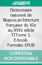 Dictionnaire raisonné de l'architecture française du XIe au XVIe siècle TITome 1. E-book. Formato EPUB ebook di Eugène Viollet-le-Duc