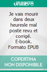 Je vais mourir dans deux heuresle mal poste revu et corrigé. E-book. Formato EPUB ebook di Henri Lecesve