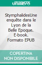 StymphalidesUne enquête dans le Lyon de la Belle Epoque. E-book. Formato EPUB ebook