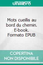 Mots cueillis au bord du chemin. E-book. Formato EPUB ebook