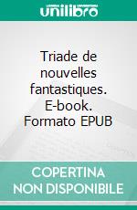 Triade de nouvelles fantastiques. E-book. Formato EPUB ebook