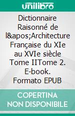 Dictionnaire Raisonné de l'Architecture Française du XIe au XVIe siècle Tome IITome 2. E-book. Formato EPUB ebook di Eugène Viollet-le-Duc