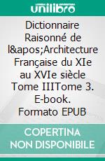 Dictionnaire Raisonné de l'Architecture Française du XIe au XVIe siècle Tome IIITome 3. E-book. Formato EPUB ebook di Eugène Viollet-le-Duc