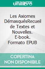 Les Axiomes DémasquésRecueil de Textes et Nouvelles. E-book. Formato EPUB ebook di Louis Aka