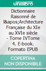 Dictionnaire Raisonné de l'Architecture Française du XIe au XVIe siècle - Tome IVTome 4. E-book. Formato EPUB ebook di Eugène Viollet le Duc