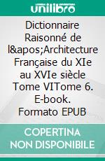 Dictionnaire Raisonné de l'Architecture Française du XIe au XVIe siècle Tome VITome 6. E-book. Formato EPUB ebook di Eugène Viollet-le-Duc