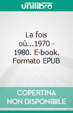 La fois où...1970 - 1980. E-book. Formato EPUB ebook di Laurent Mathoux